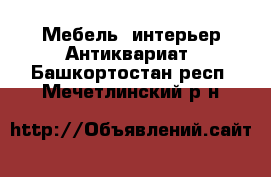 Мебель, интерьер Антиквариат. Башкортостан респ.,Мечетлинский р-н